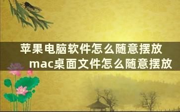 苹果电脑软件怎么随意摆放 mac桌面文件怎么随意摆放